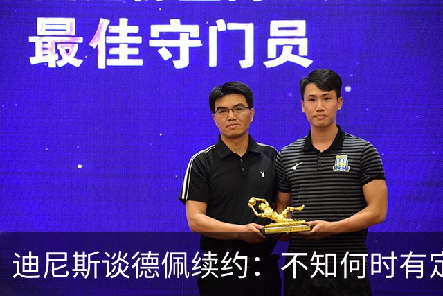 迪尼斯谈德佩续约：不知何时有定论，希望能留下他